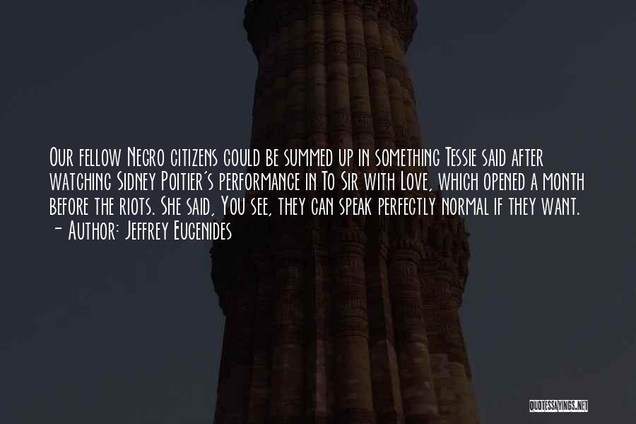 Jeffrey Eugenides Quotes: Our Fellow Negro Citizens Could Be Summed Up In Something Tessie Said After Watching Sidney Poitier's Performance In To Sir