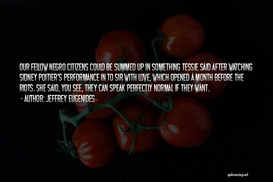 Jeffrey Eugenides Quotes: Our Fellow Negro Citizens Could Be Summed Up In Something Tessie Said After Watching Sidney Poitier's Performance In To Sir