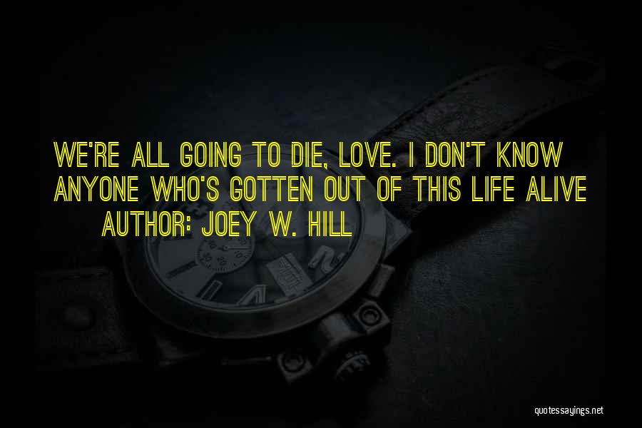 Joey W. Hill Quotes: We're All Going To Die, Love. I Don't Know Anyone Who's Gotten Out Of This Life Alive