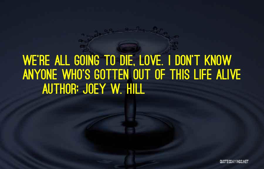 Joey W. Hill Quotes: We're All Going To Die, Love. I Don't Know Anyone Who's Gotten Out Of This Life Alive