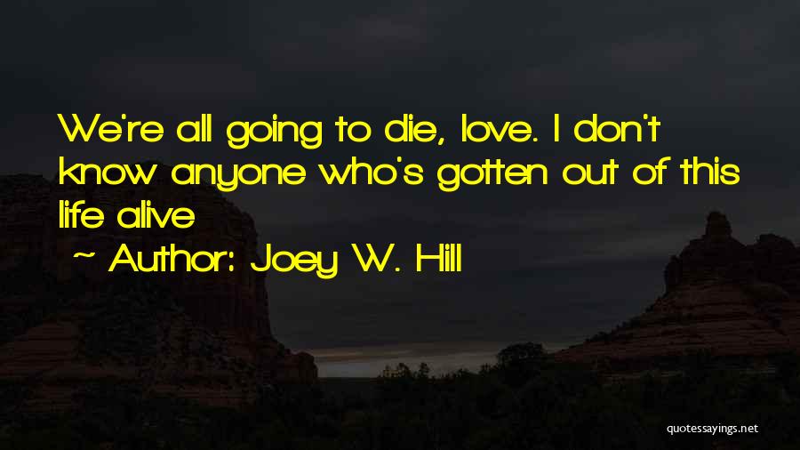 Joey W. Hill Quotes: We're All Going To Die, Love. I Don't Know Anyone Who's Gotten Out Of This Life Alive