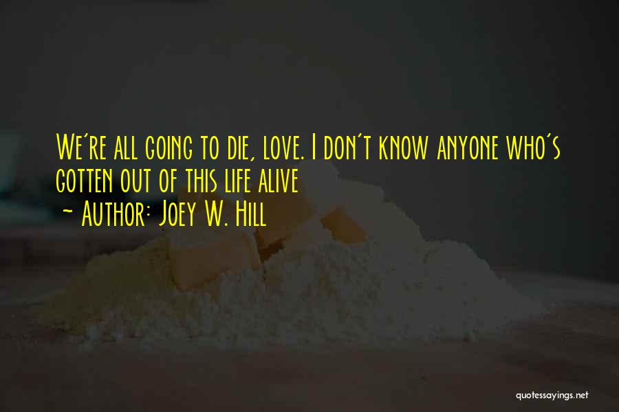 Joey W. Hill Quotes: We're All Going To Die, Love. I Don't Know Anyone Who's Gotten Out Of This Life Alive