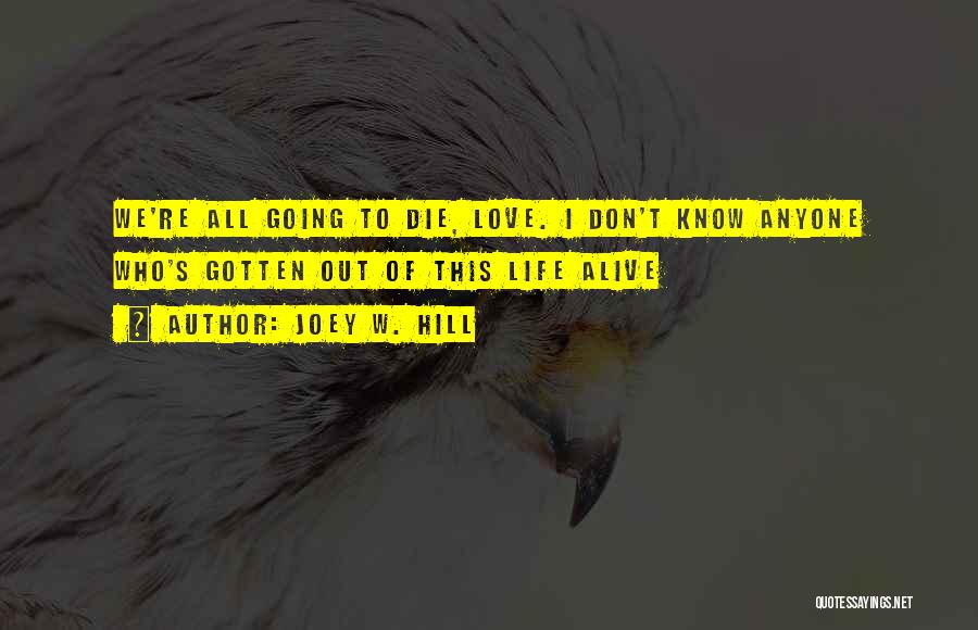 Joey W. Hill Quotes: We're All Going To Die, Love. I Don't Know Anyone Who's Gotten Out Of This Life Alive