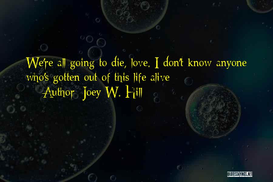 Joey W. Hill Quotes: We're All Going To Die, Love. I Don't Know Anyone Who's Gotten Out Of This Life Alive