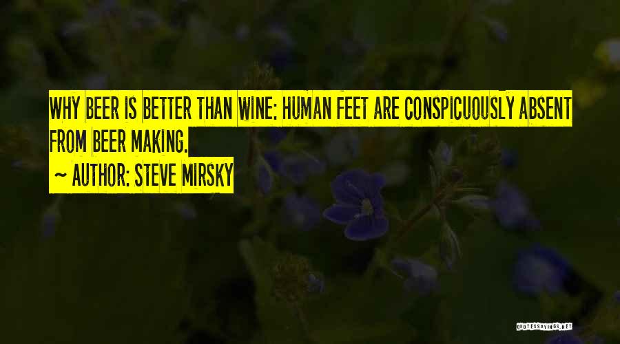 Steve Mirsky Quotes: Why Beer Is Better Than Wine: Human Feet Are Conspicuously Absent From Beer Making.