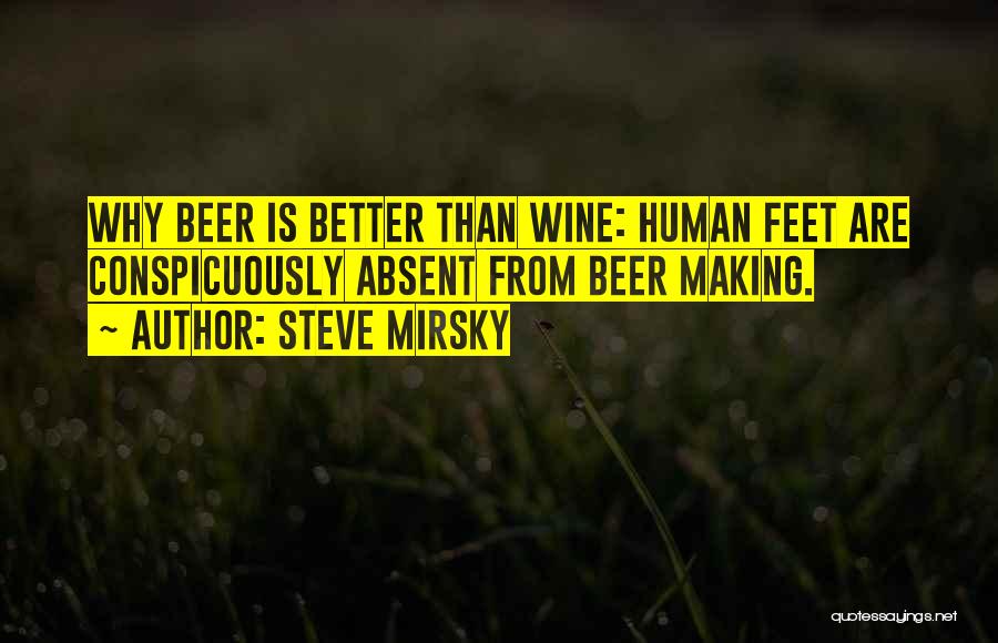 Steve Mirsky Quotes: Why Beer Is Better Than Wine: Human Feet Are Conspicuously Absent From Beer Making.