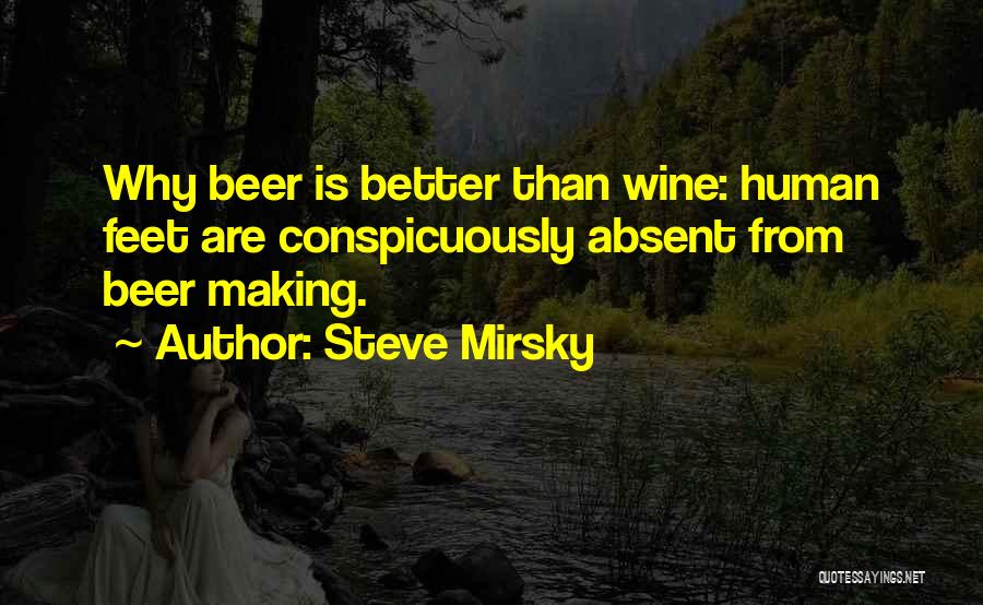 Steve Mirsky Quotes: Why Beer Is Better Than Wine: Human Feet Are Conspicuously Absent From Beer Making.