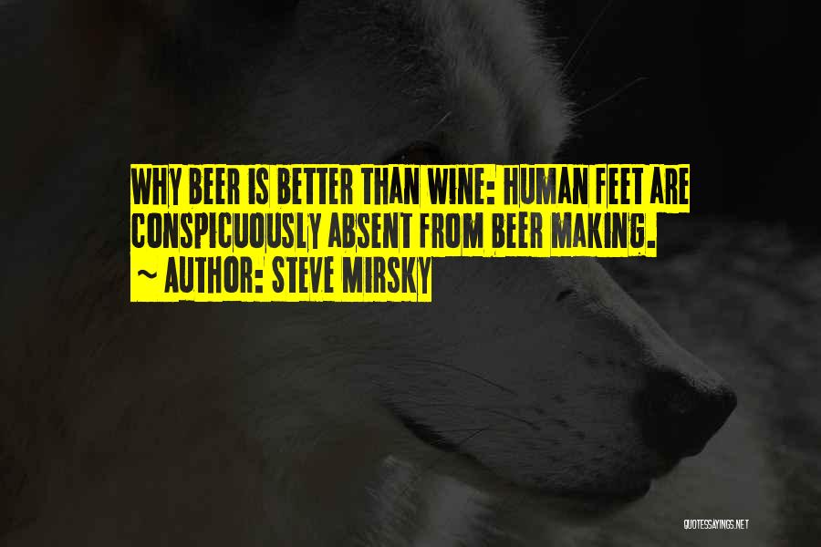 Steve Mirsky Quotes: Why Beer Is Better Than Wine: Human Feet Are Conspicuously Absent From Beer Making.