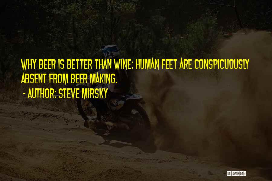 Steve Mirsky Quotes: Why Beer Is Better Than Wine: Human Feet Are Conspicuously Absent From Beer Making.