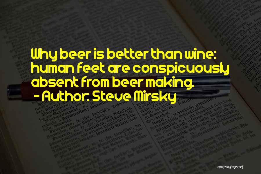 Steve Mirsky Quotes: Why Beer Is Better Than Wine: Human Feet Are Conspicuously Absent From Beer Making.