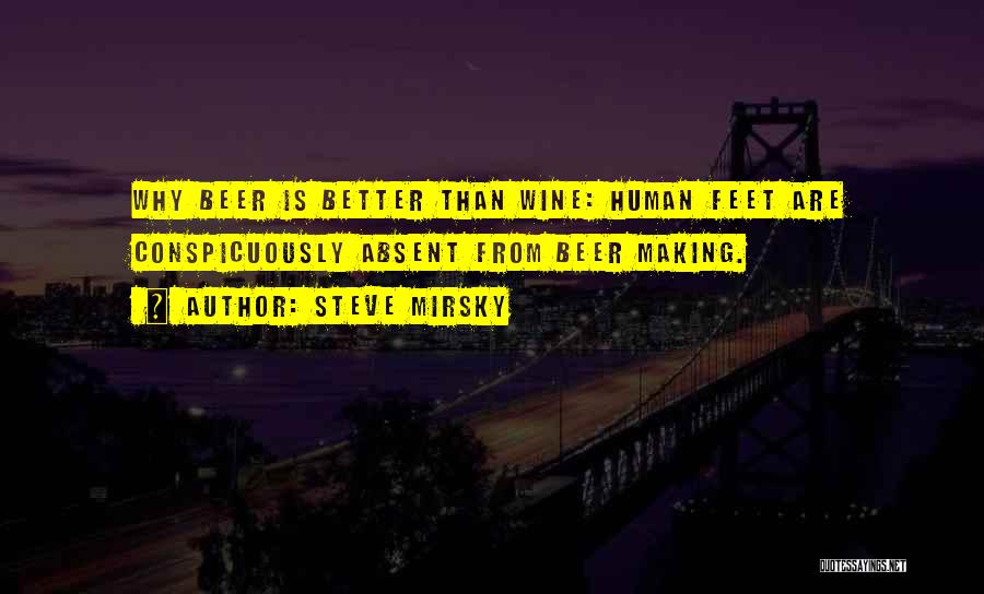 Steve Mirsky Quotes: Why Beer Is Better Than Wine: Human Feet Are Conspicuously Absent From Beer Making.