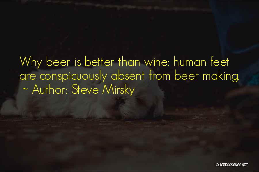 Steve Mirsky Quotes: Why Beer Is Better Than Wine: Human Feet Are Conspicuously Absent From Beer Making.