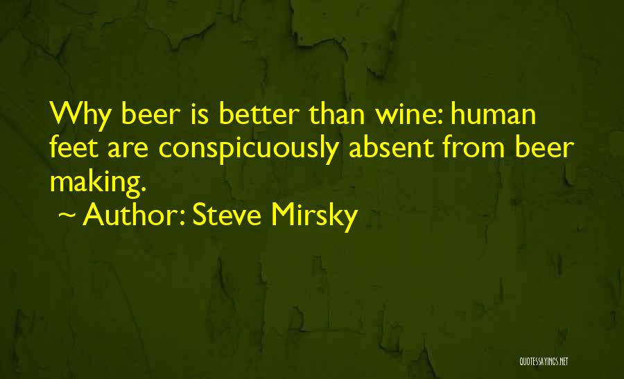 Steve Mirsky Quotes: Why Beer Is Better Than Wine: Human Feet Are Conspicuously Absent From Beer Making.
