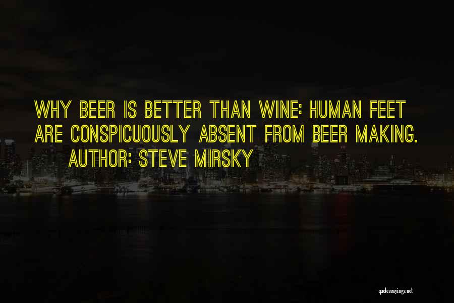 Steve Mirsky Quotes: Why Beer Is Better Than Wine: Human Feet Are Conspicuously Absent From Beer Making.