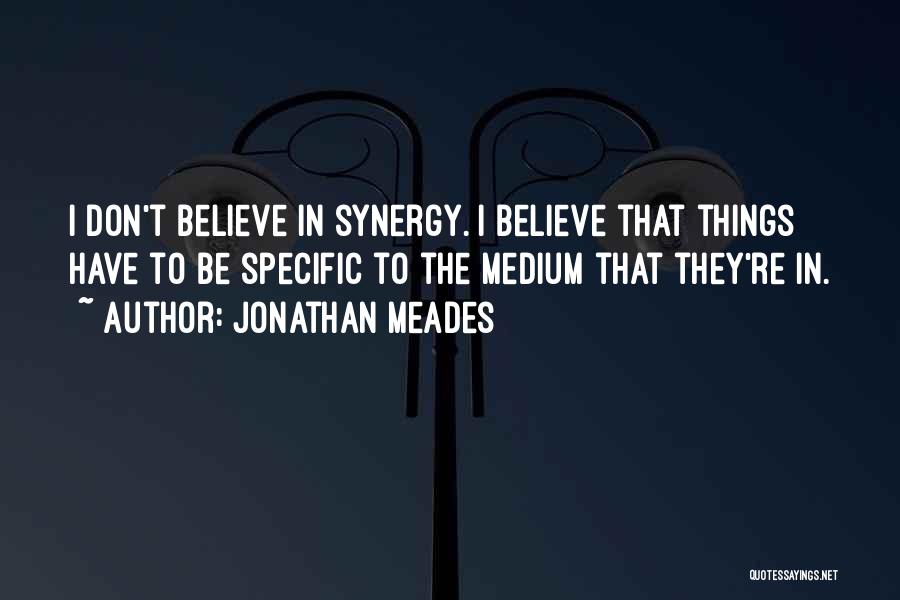 Jonathan Meades Quotes: I Don't Believe In Synergy. I Believe That Things Have To Be Specific To The Medium That They're In.