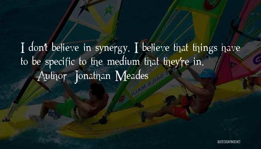 Jonathan Meades Quotes: I Don't Believe In Synergy. I Believe That Things Have To Be Specific To The Medium That They're In.