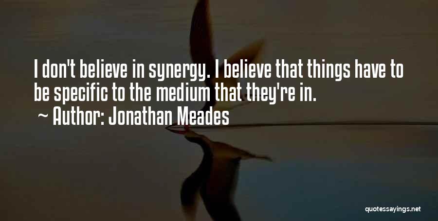Jonathan Meades Quotes: I Don't Believe In Synergy. I Believe That Things Have To Be Specific To The Medium That They're In.