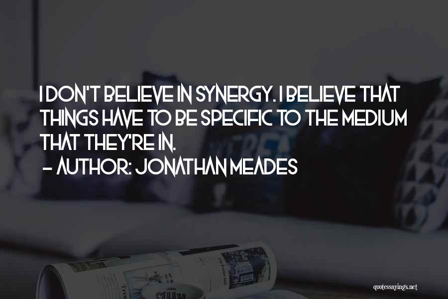 Jonathan Meades Quotes: I Don't Believe In Synergy. I Believe That Things Have To Be Specific To The Medium That They're In.