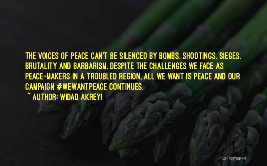 Widad Akreyi Quotes: The Voices Of Peace Can't Be Silenced By Bombs, Shootings, Sieges, Brutality And Barbarism. Despite The Challenges We Face As