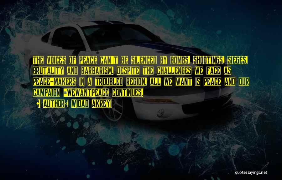 Widad Akreyi Quotes: The Voices Of Peace Can't Be Silenced By Bombs, Shootings, Sieges, Brutality And Barbarism. Despite The Challenges We Face As