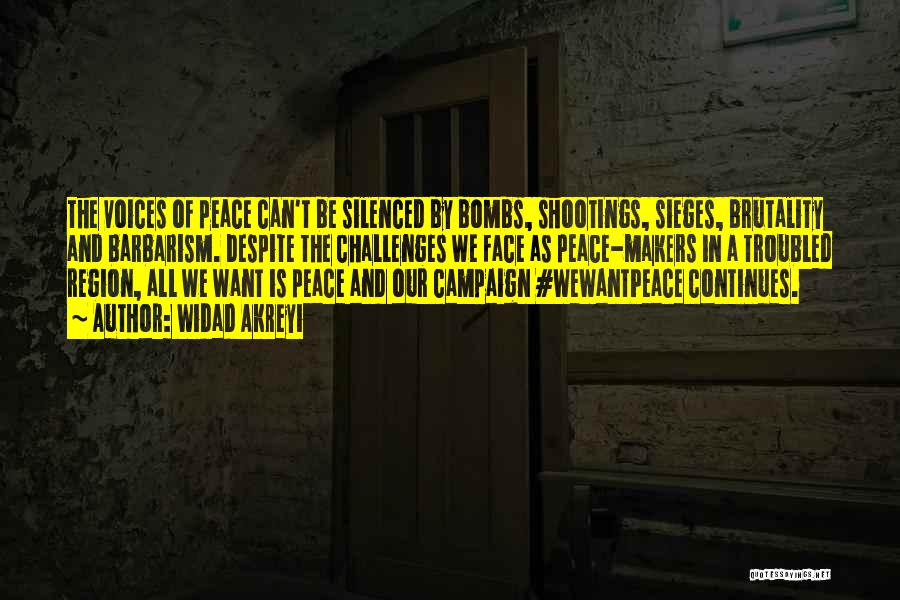 Widad Akreyi Quotes: The Voices Of Peace Can't Be Silenced By Bombs, Shootings, Sieges, Brutality And Barbarism. Despite The Challenges We Face As