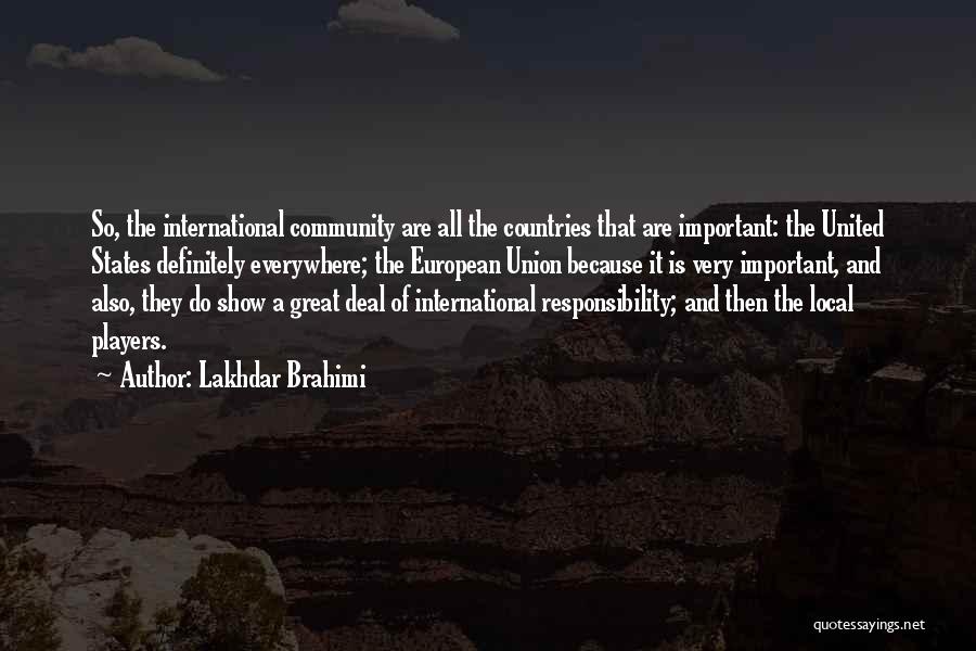 Lakhdar Brahimi Quotes: So, The International Community Are All The Countries That Are Important: The United States Definitely Everywhere; The European Union Because