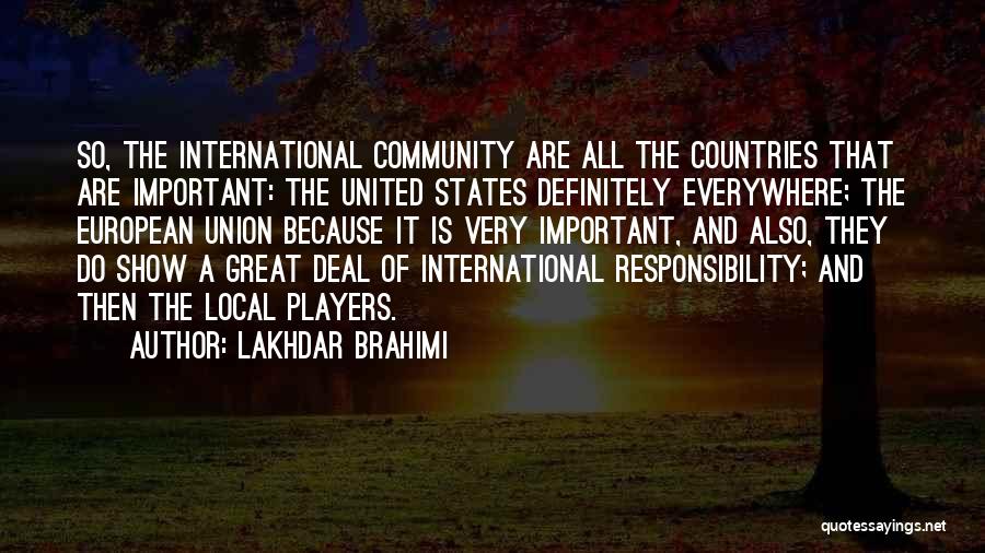 Lakhdar Brahimi Quotes: So, The International Community Are All The Countries That Are Important: The United States Definitely Everywhere; The European Union Because