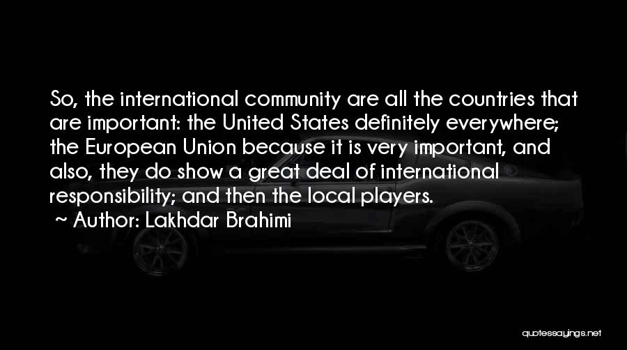 Lakhdar Brahimi Quotes: So, The International Community Are All The Countries That Are Important: The United States Definitely Everywhere; The European Union Because