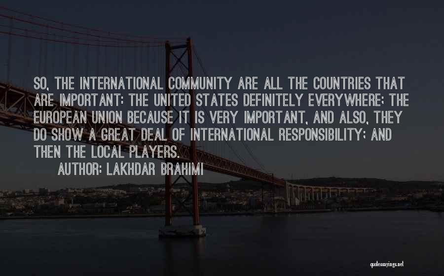 Lakhdar Brahimi Quotes: So, The International Community Are All The Countries That Are Important: The United States Definitely Everywhere; The European Union Because