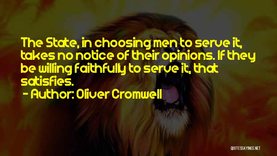 Oliver Cromwell Quotes: The State, In Choosing Men To Serve It, Takes No Notice Of Their Opinions. If They Be Willing Faithfully To