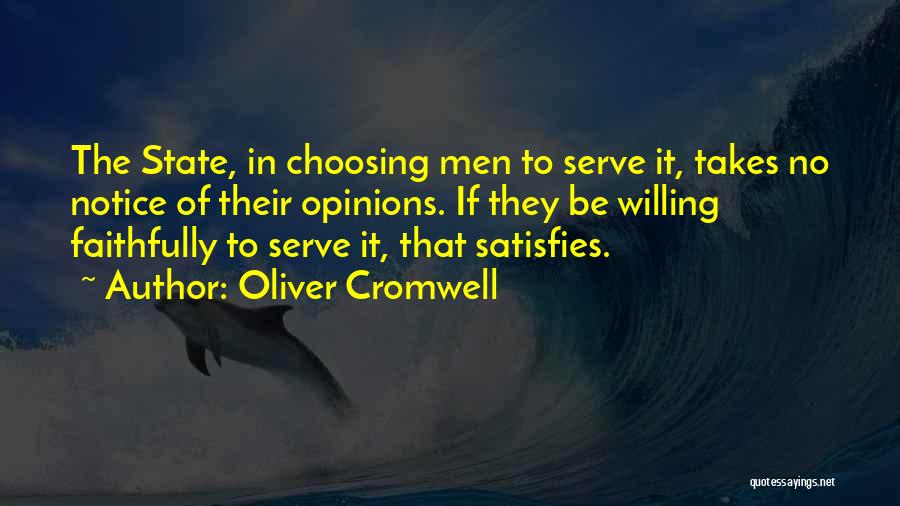 Oliver Cromwell Quotes: The State, In Choosing Men To Serve It, Takes No Notice Of Their Opinions. If They Be Willing Faithfully To