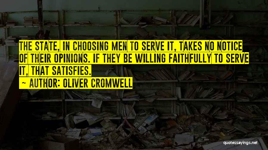 Oliver Cromwell Quotes: The State, In Choosing Men To Serve It, Takes No Notice Of Their Opinions. If They Be Willing Faithfully To