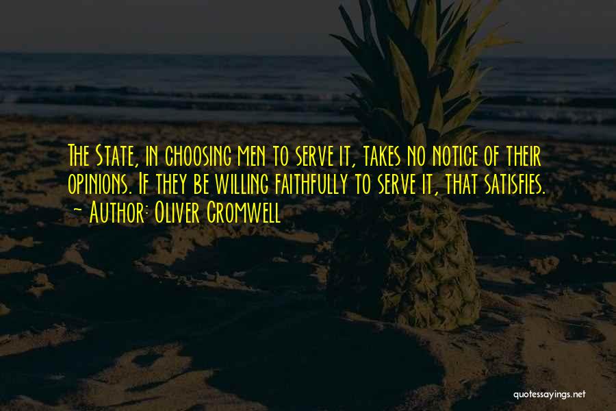 Oliver Cromwell Quotes: The State, In Choosing Men To Serve It, Takes No Notice Of Their Opinions. If They Be Willing Faithfully To