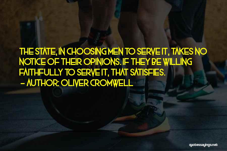 Oliver Cromwell Quotes: The State, In Choosing Men To Serve It, Takes No Notice Of Their Opinions. If They Be Willing Faithfully To