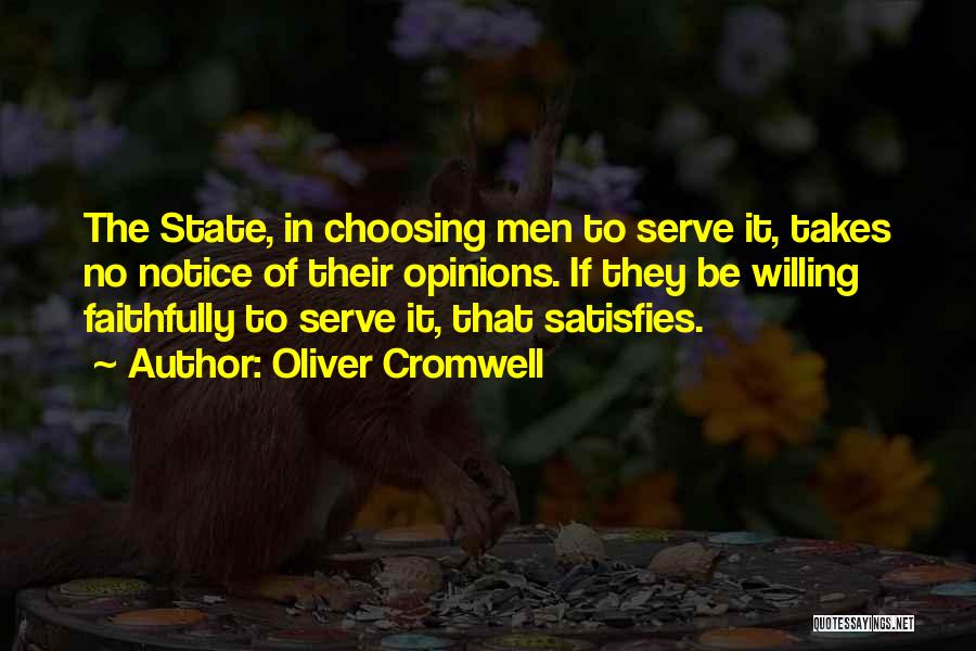 Oliver Cromwell Quotes: The State, In Choosing Men To Serve It, Takes No Notice Of Their Opinions. If They Be Willing Faithfully To