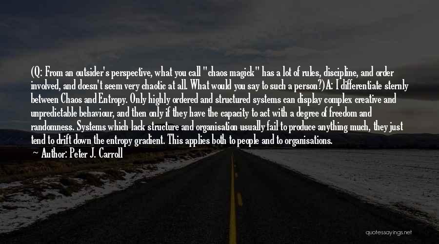 Peter J. Carroll Quotes: (q: From An Outsider's Perspective, What You Call Chaos Magick Has A Lot Of Rules, Discipline, And Order Involved, And