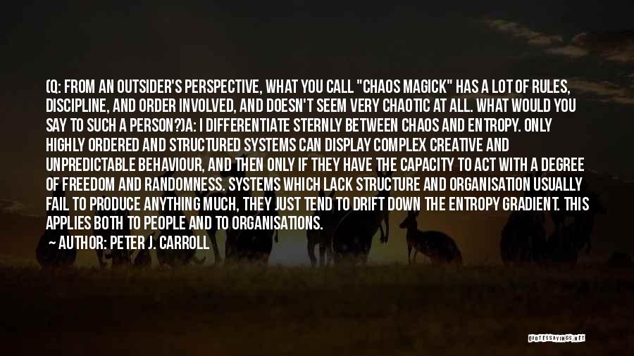 Peter J. Carroll Quotes: (q: From An Outsider's Perspective, What You Call Chaos Magick Has A Lot Of Rules, Discipline, And Order Involved, And
