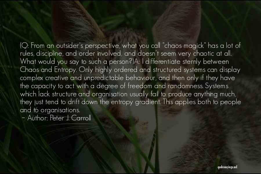 Peter J. Carroll Quotes: (q: From An Outsider's Perspective, What You Call Chaos Magick Has A Lot Of Rules, Discipline, And Order Involved, And