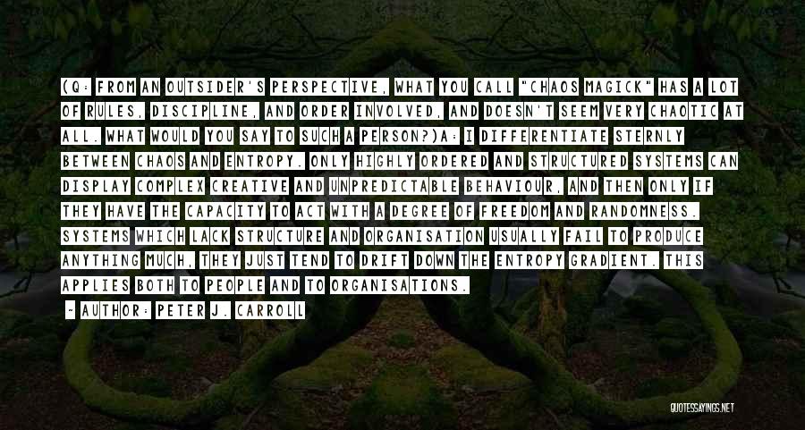 Peter J. Carroll Quotes: (q: From An Outsider's Perspective, What You Call Chaos Magick Has A Lot Of Rules, Discipline, And Order Involved, And