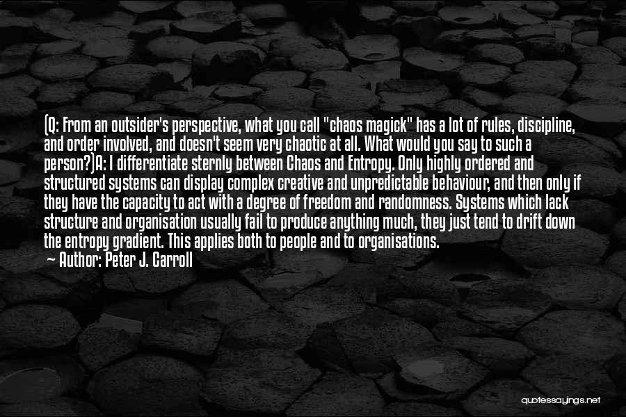 Peter J. Carroll Quotes: (q: From An Outsider's Perspective, What You Call Chaos Magick Has A Lot Of Rules, Discipline, And Order Involved, And