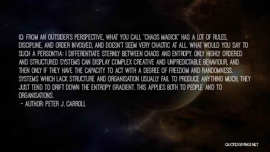 Peter J. Carroll Quotes: (q: From An Outsider's Perspective, What You Call Chaos Magick Has A Lot Of Rules, Discipline, And Order Involved, And