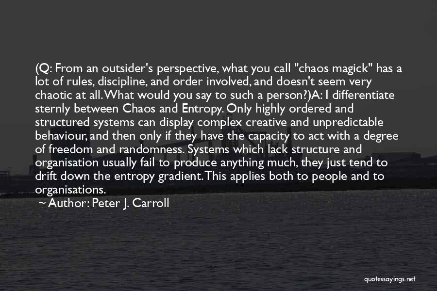 Peter J. Carroll Quotes: (q: From An Outsider's Perspective, What You Call Chaos Magick Has A Lot Of Rules, Discipline, And Order Involved, And