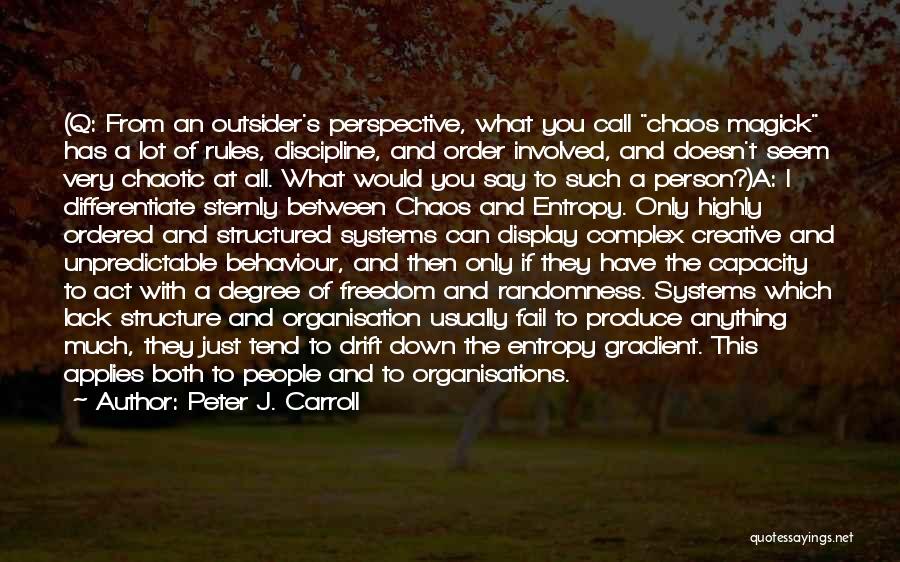 Peter J. Carroll Quotes: (q: From An Outsider's Perspective, What You Call Chaos Magick Has A Lot Of Rules, Discipline, And Order Involved, And