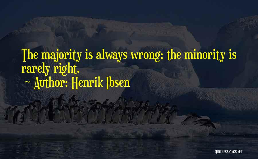 Henrik Ibsen Quotes: The Majority Is Always Wrong; The Minority Is Rarely Right.