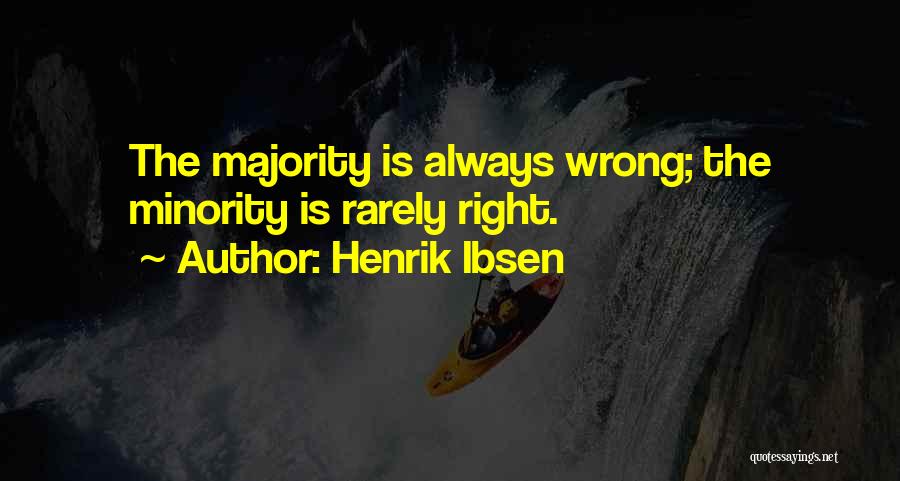 Henrik Ibsen Quotes: The Majority Is Always Wrong; The Minority Is Rarely Right.