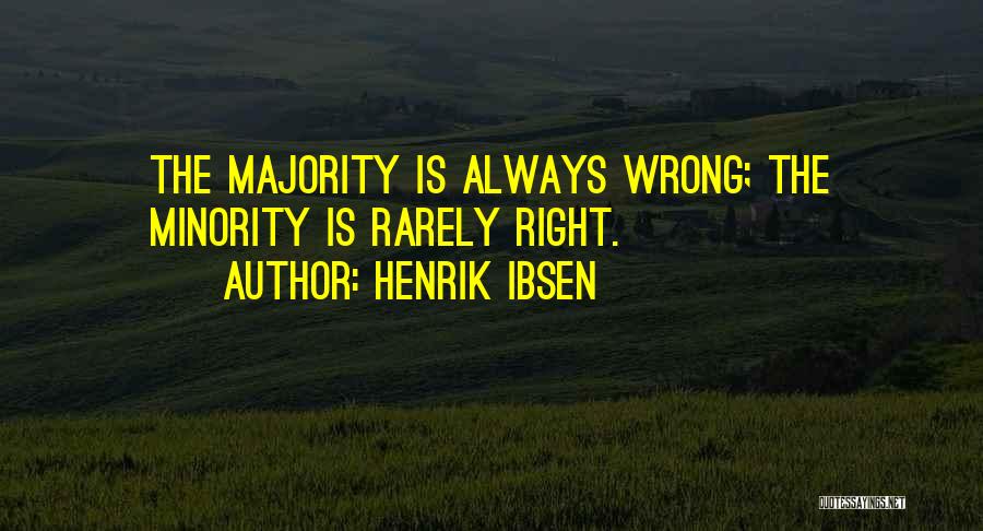 Henrik Ibsen Quotes: The Majority Is Always Wrong; The Minority Is Rarely Right.