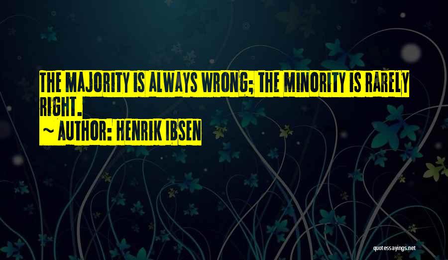 Henrik Ibsen Quotes: The Majority Is Always Wrong; The Minority Is Rarely Right.