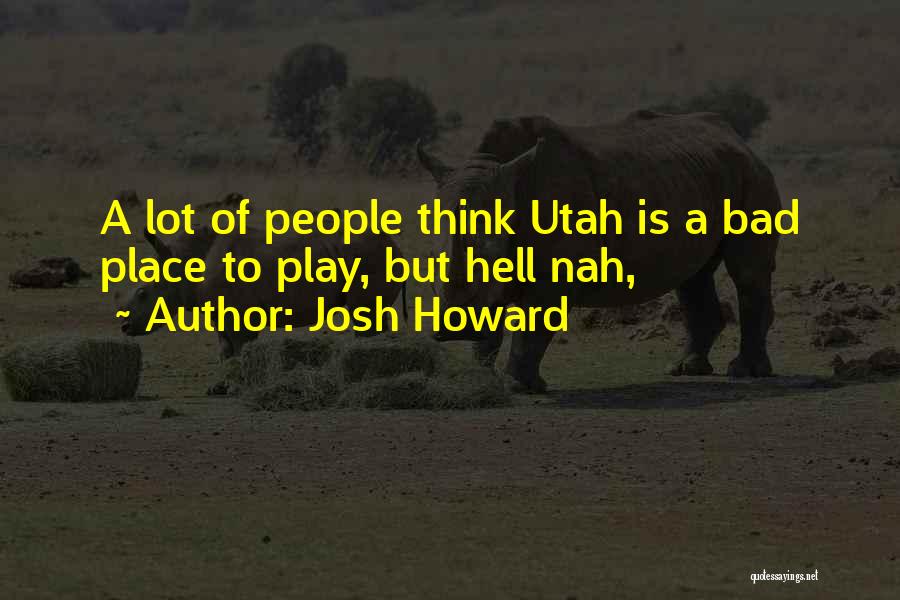 Josh Howard Quotes: A Lot Of People Think Utah Is A Bad Place To Play, But Hell Nah,