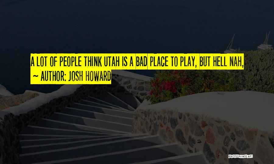 Josh Howard Quotes: A Lot Of People Think Utah Is A Bad Place To Play, But Hell Nah,