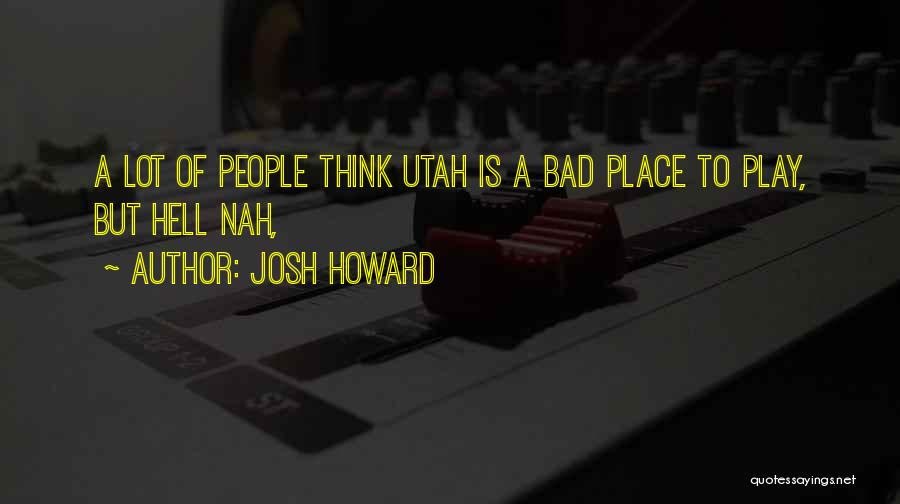 Josh Howard Quotes: A Lot Of People Think Utah Is A Bad Place To Play, But Hell Nah,